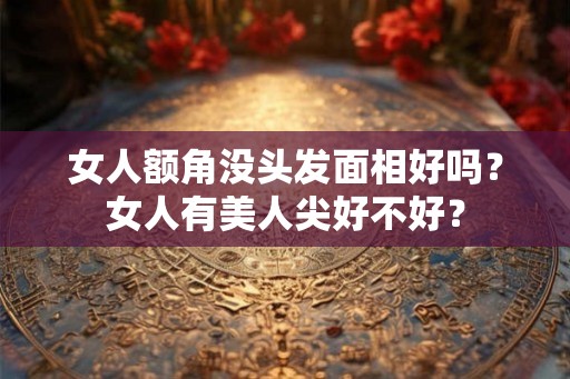 女人额角没头发面相好吗？女人有美人尖好不好？