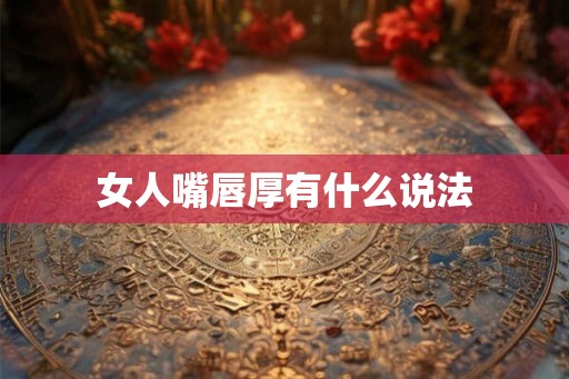 女人嘴唇厚有什么说法