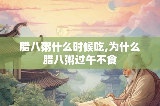 腊八粥什么时候吃,为什么腊八粥过午不食