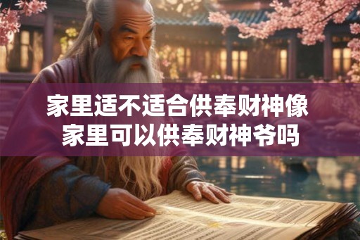 家里适不适合供奉财神像 家里可以供奉财神爷吗