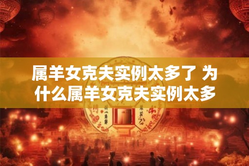 属羊女克夫实例太多了 为什么属羊女克夫实例太多