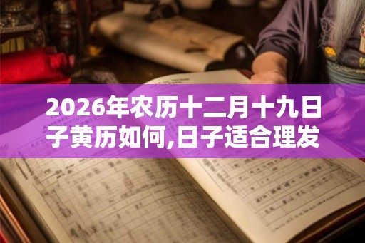 2026年农历十二月十九日子黄历如何,日子适合理发吗？
