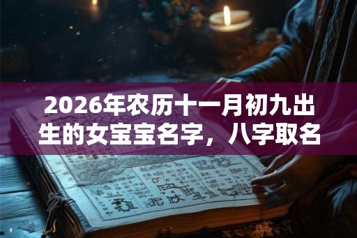 2026年农历十一月初九出生的女宝宝名字，八字取名