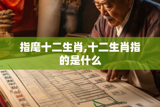 指麾十二生肖,十二生肖指的是什么