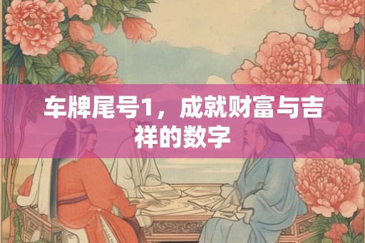 车牌尾号1，成就财富与吉祥的数字