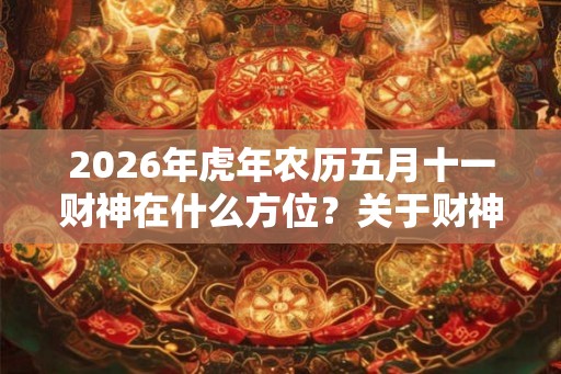 2026年虎年农历五月十一财神在什么方位？关于财神爷的传说有哪些？