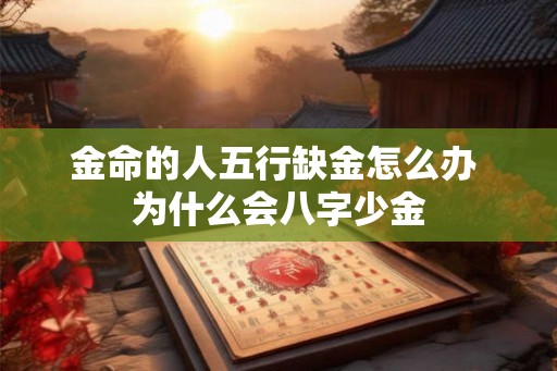 金命的人五行缺金怎么办 为什么会八字少金