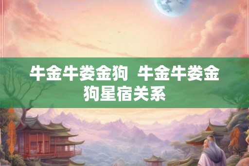 牛金牛娄金狗  牛金牛娄金狗星宿关系