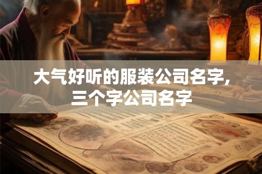 大气好听的服装公司名字,三个字公司名字