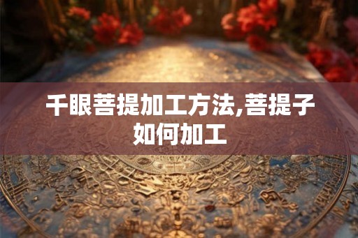 千眼菩提加工方法,菩提子如何加工