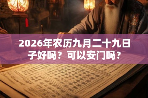 2026年农历九月二十九日子好吗？可以安门吗？