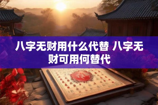 八字无财用什么代替 八字无财可用何替代