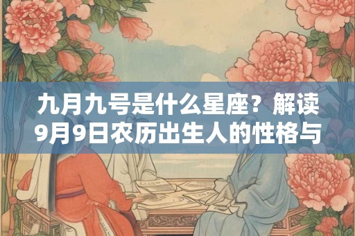 九月九号是什么星座？解读9月9日农历出生人的性格与运势