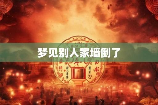 梦见别人家墙倒了