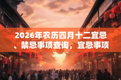 2026年农历四月十二宜忌、禁忌事项查询，宜忌事项解释