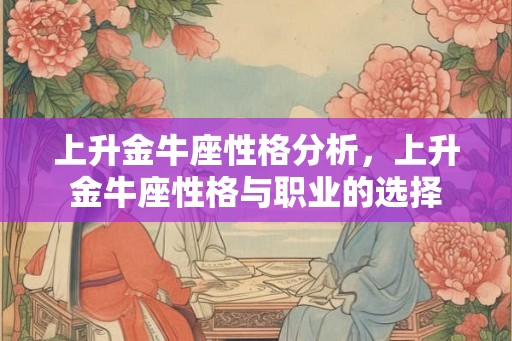 上升金牛座性格分析，上升金牛座性格与职业的选择