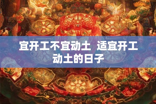 宜开工不宜动土  适宜开工动土的日子