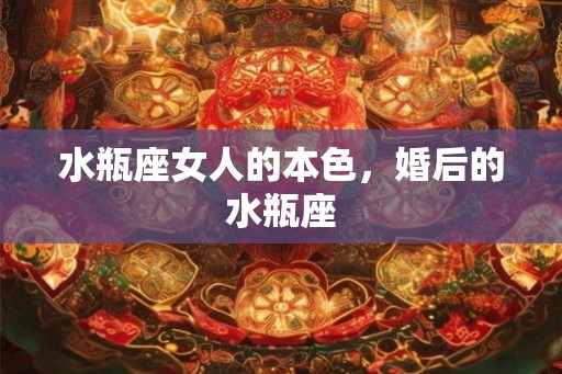 水瓶座女人的本色，婚后的水瓶座