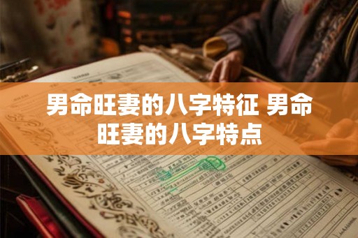 男命旺妻的八字特征 男命旺妻的八字特点