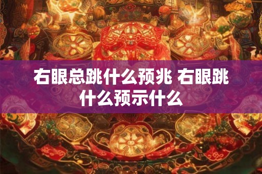 右眼总跳什么预兆 右眼跳什么预示什么