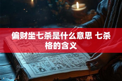 偏财坐七杀是什么意思 七杀格的含义