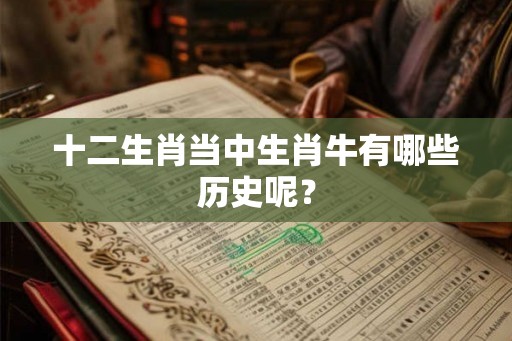 十二生肖当中生肖牛有哪些历史呢？