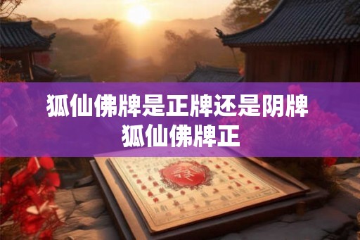 狐仙佛牌是正牌还是阴牌 狐仙佛牌正 狐仙佛牌是正牌还是阴牌 狐仙佛牌正
