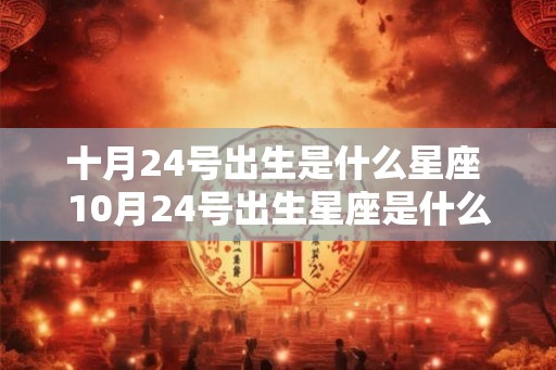 十月24号出生是什么星座 10月24号出生星座是什么