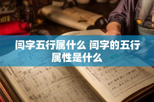 闫字五行属什么 闫字的五行属性是什么 闫字五行属什么 闫字的五行属性是什么