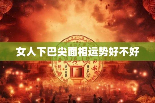 女人下巴尖面相运势好不好