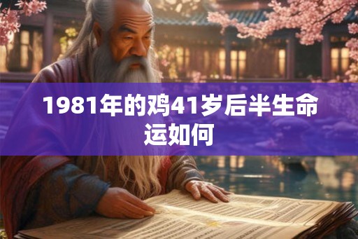 1981年的鸡41岁后半生命运如何