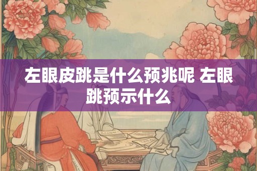 左眼皮跳是什么预兆呢 左眼跳预示什么
