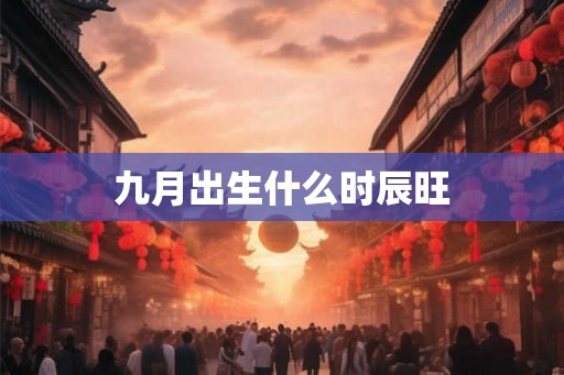 九月出生什么时辰旺