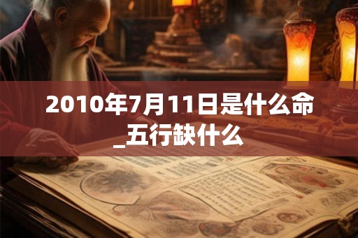 2010年7月11日是什么命_五行缺什么