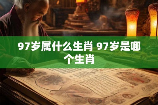 97岁属什么生肖 97岁是哪个生肖
