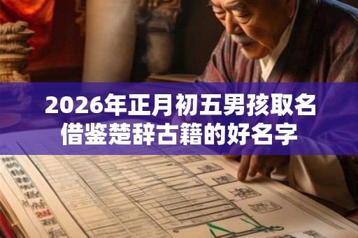 2026年正月初五男孩取名借鉴楚辞古籍的好名字