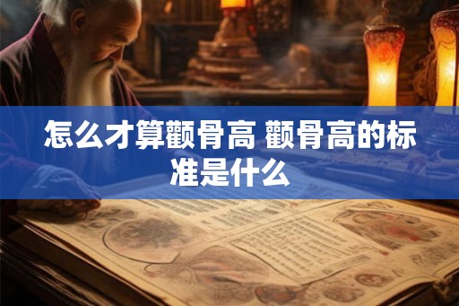 怎么才算颧骨高 颧骨高的标准是什么