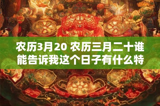 农历3月20 农历三月二十谁能告诉我这个日子有什么特别之处