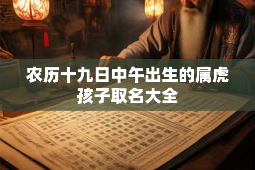 农历十九日中午出生的属虎孩子取名大全