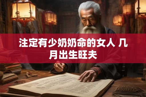 注定有少奶奶命的女人 几月出生旺夫