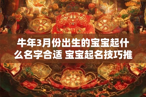 牛年3月份出生的宝宝起什么名字合适 宝宝起名技巧推荐