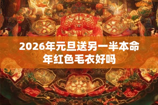 2026年元旦送另一半本命年红色毛衣好吗