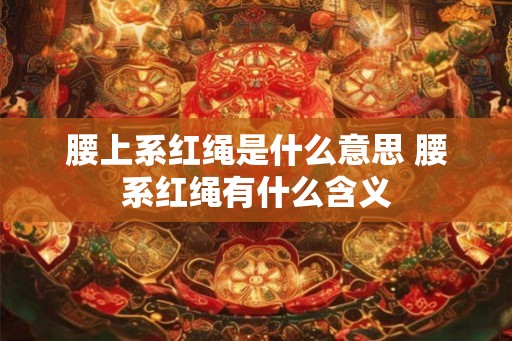 腰上系红绳是什么意思 腰系红绳有什么含义