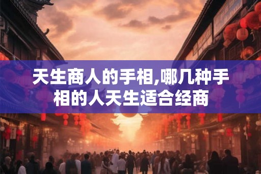 天生商人的手相,哪几种手相的人天生适合经商