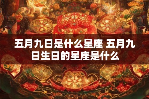 五月九日是什么星座 五月九日生日的星座是什么