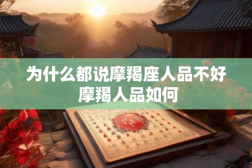 为什么都说摩羯座人品不好 摩羯人品如何 为什么都说摩羯座人品不好 摩羯人品如何