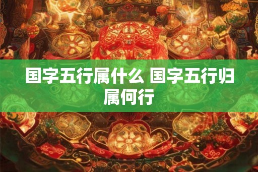 国字五行属什么 国字五行归属何行