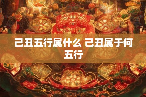 己丑五行属什么 己丑属于何五行