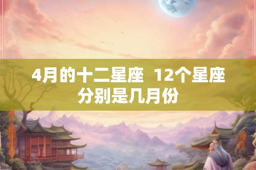 4月的十二星座  12个星座分别是几月份
