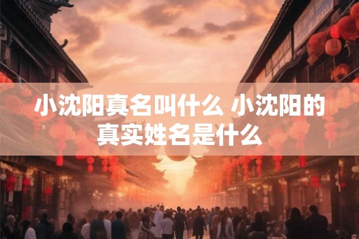 小沈阳真名叫什么 小沈阳的真实姓名是什么